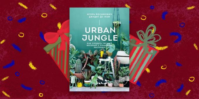 Het boek - het beste cadeau: «Urban Jungle. Hoe maak je een gezellige interieur te creëren met planten, "Igor Yosifovich Judith de Graaf