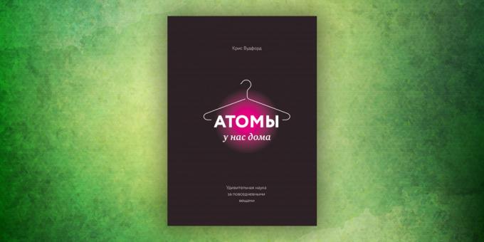 Boeken over de omringende wereld: "De atomen in ons huis. Geweldige wetenschap achter alledaagse dingen, "Chris Woodford